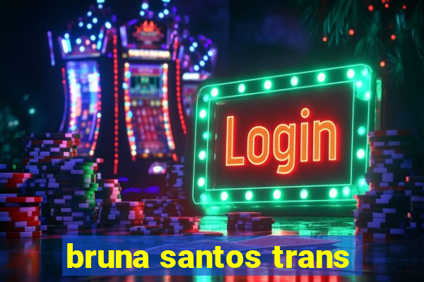 bruna santos trans